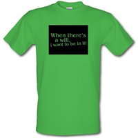 When there’s a will i want to be in it! male t-shirt.