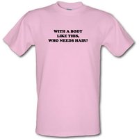 With A Body Like This Who Needs Hair? male t-shirt.