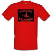 You’re Still Dreaming male t-shirt.