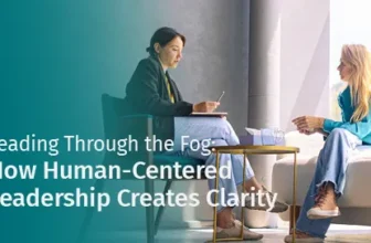 Leading Through the Fog: How Human-Centered Leadership Creates Clarity