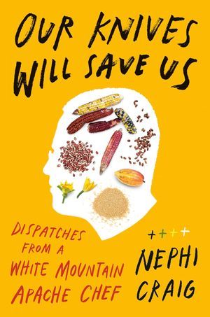 a graphic of the cover of Our Knives Will Save Us: Dispatches from a White Mountain Apache Chef by Nephi Craig