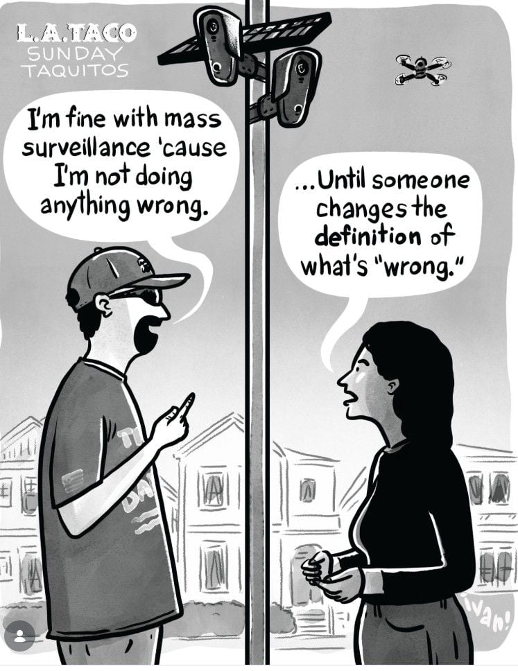 Image of a comic from LA Taco, featuring a ban under Flock cameras saying "I'm fine with mass surveillance 'cause I'm not doing anything wrong." Beside him is a woman who says "until someone changes the definition of what's 'wrong'."