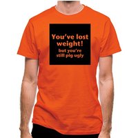 You’ve lost weight! But you’re still pig ugly! classic fit.