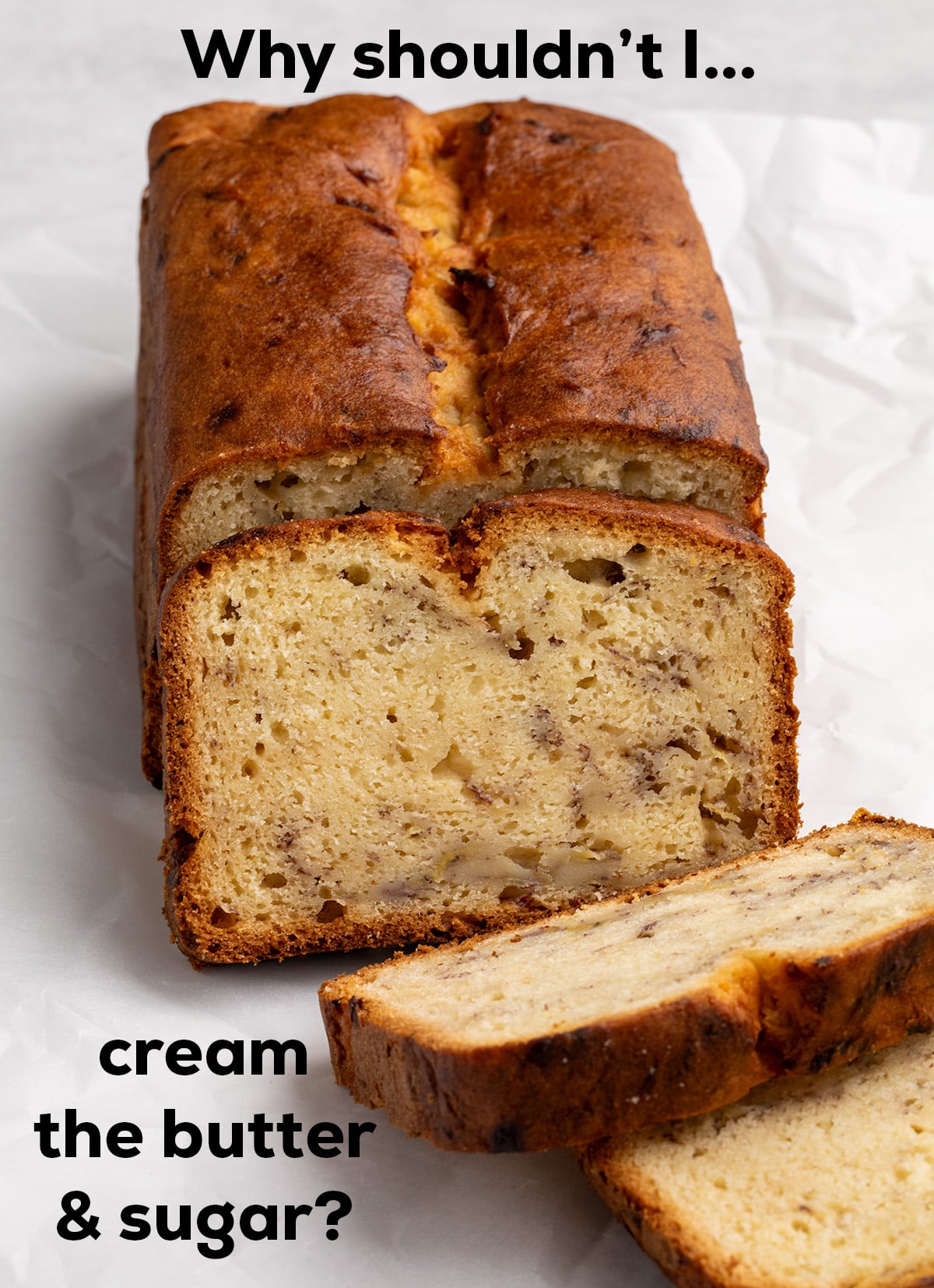 A sliced loaf of banana bread with a dense crumb is shown with text asking, “Why shouldn’t I… cream the butter & sugar?”