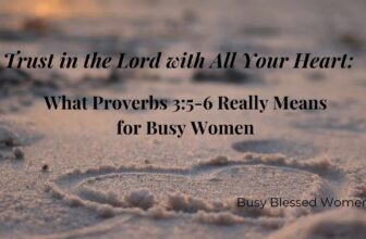 Trust in the Lord with All Your Heart: What Proverbs 3:5-6 Really Means for Busy Women