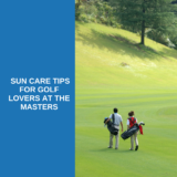 Tee Off Safely: Sun Care Tips for Golf Lovers at the Masters