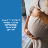 What to Expect When You’re Expecting: Skincare Edition 