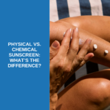 Physical Vs. Chemical Sunscreen: What’s the Difference?
