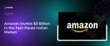 Amazon Invests $3 Billion In The Fast-Paced Indian Market