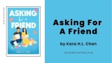 Asking For A Friend by Kara H.L. Chen – Fueled By Chapters