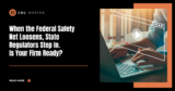 When the Federal Safety Net Loosens, State Regulators Step In. Is Your Firm Ready?