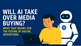 In 2025 Will AI Take Over Media Buying?