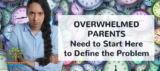 Overwhelmed Parents Need to Start HERE to Define the Problem