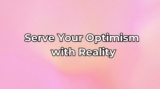 Serve Your Optimism with Reality
