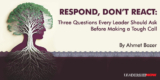 Respond, Don’t React: Three Questions Every Leader Should Ask Before Making a Tough Call