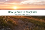 How to Grow in Your Faith (What Actually Works)