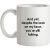 And yet despite the look on my face you’re still talking mug.